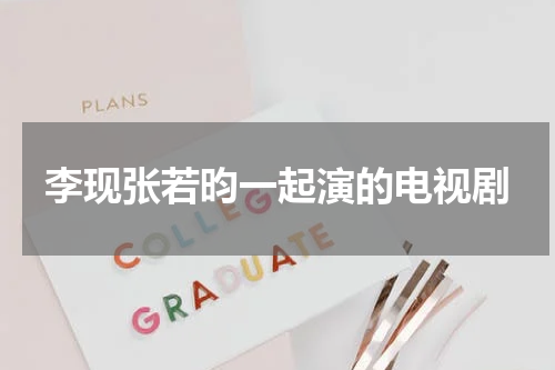 李现张若昀一起演的电视剧