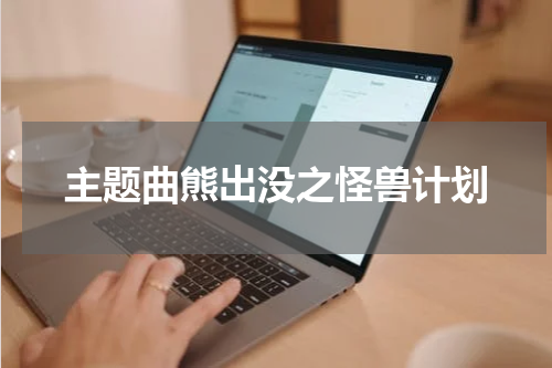 主题曲熊出没之怪兽计划