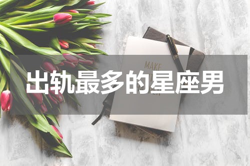 出轨最多的星座男