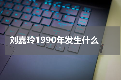 刘嘉玲1990年发生什么