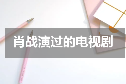 肖战演过的电视剧