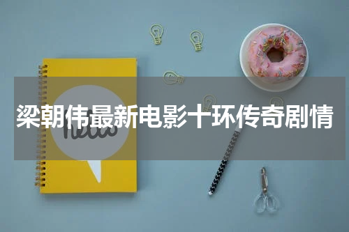 梁朝伟最新电影十环传奇剧情