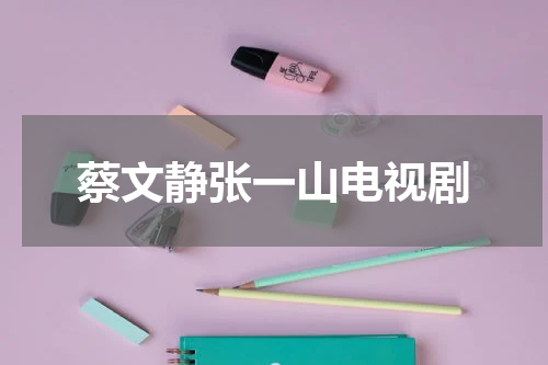蔡文静张一山电视剧