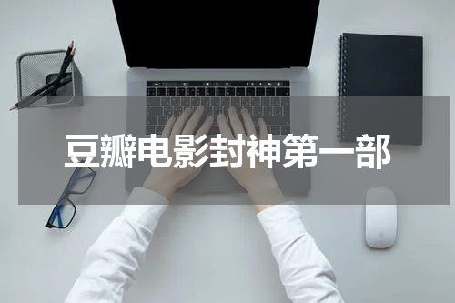 豆瓣电影封神第一部