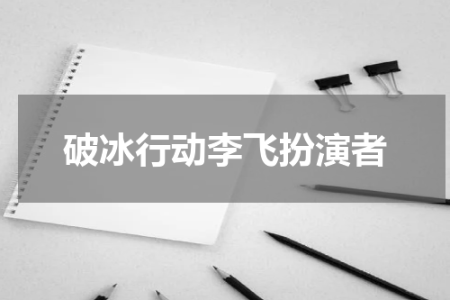 破冰行动李飞扮演者