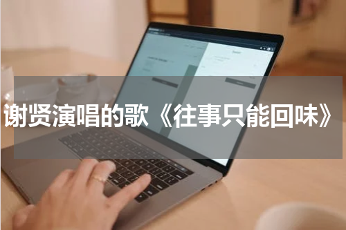 谢贤演唱的歌《往事只能回味》