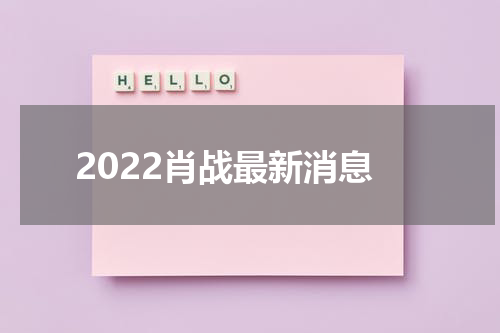 2022肖战最新消息