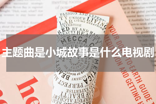 主题曲是小城故事是什么电视剧