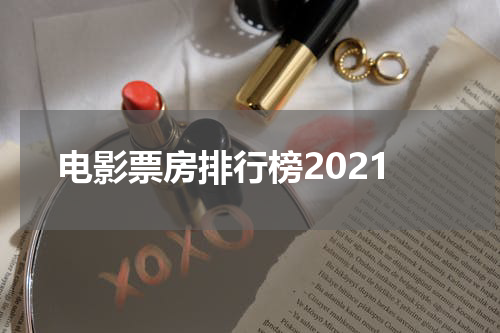 电影票房排行榜2021