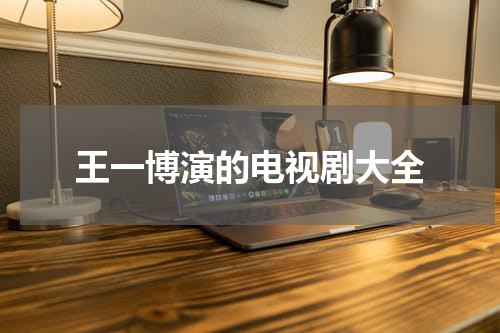 王一博演的电视剧大全