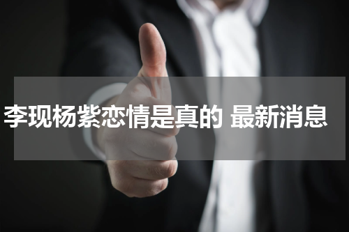 李现杨紫恋情是真的 最新消息