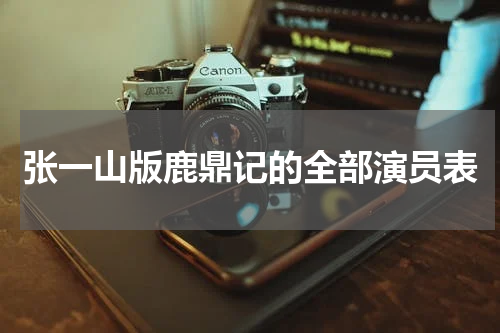 张一山版鹿鼎记的全部演员表