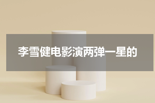 李雪健电影演两弹一星的