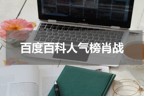 百度百科人气榜肖战