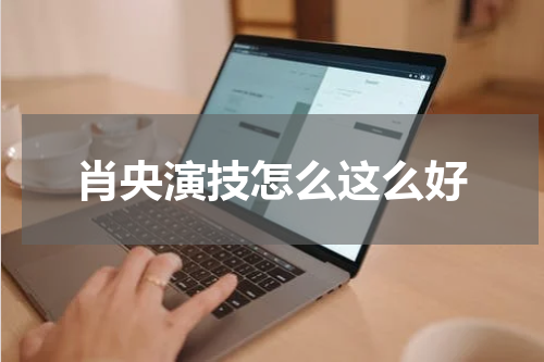 肖央演技怎么这么好