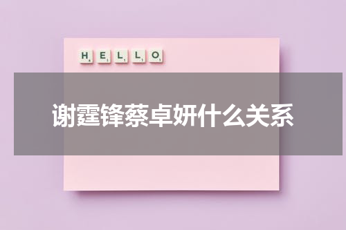 谢霆锋蔡卓妍什么关系