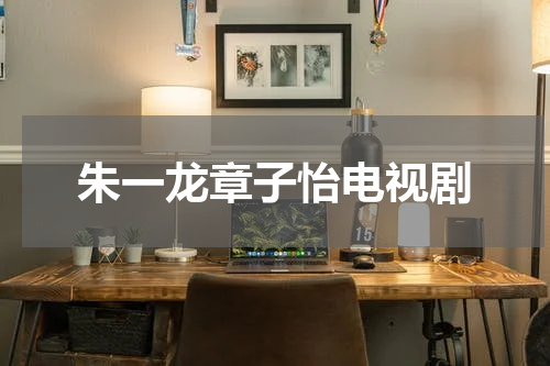 朱一龙章子怡电视剧