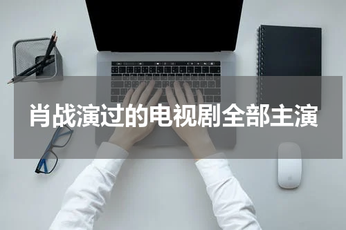 肖战演过的电视剧全部主演