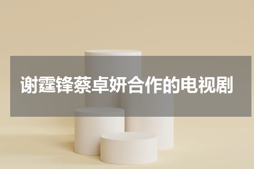 谢霆锋蔡卓妍合作的电视剧