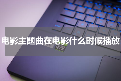 电影主题曲在电影什么时候播放