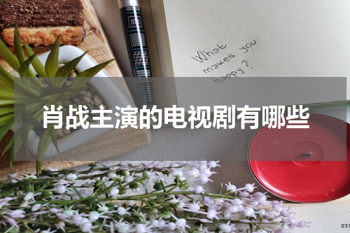 肖战主演的电视剧有哪些