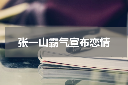 张一山霸气宣布恋情
