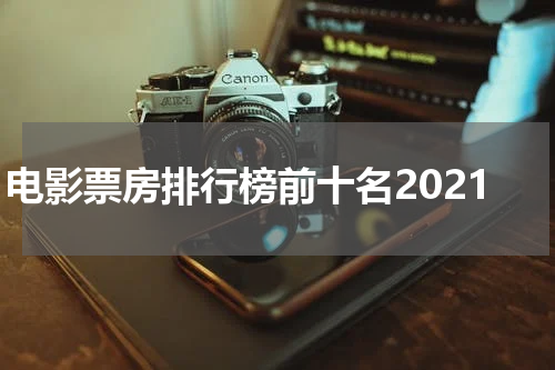 电影票房排行榜前十名2021