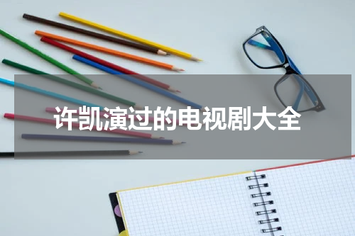 许凯演过的电视剧大全