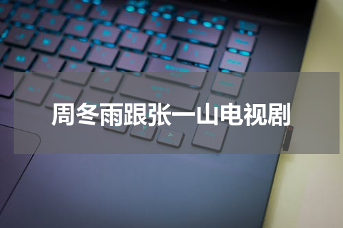 周冬雨跟张一山电视剧