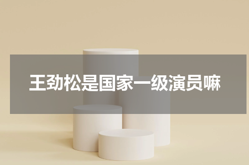 王劲松是国家一级演员嘛