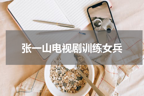 张一山电视剧训练女兵