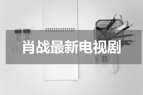 肖战最新电视剧
