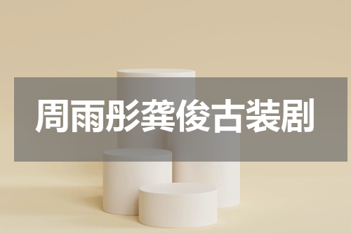 周雨彤龚俊古装剧