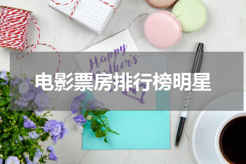 电影票房排行榜明星