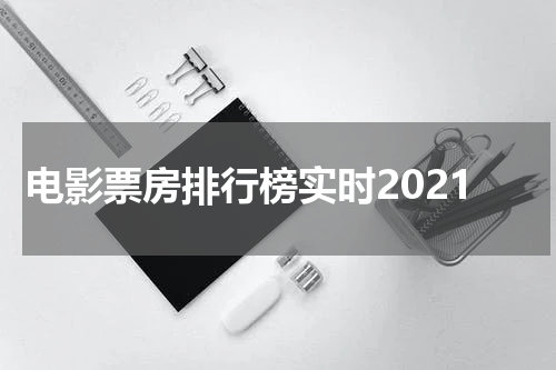 电影票房排行榜实时2021
