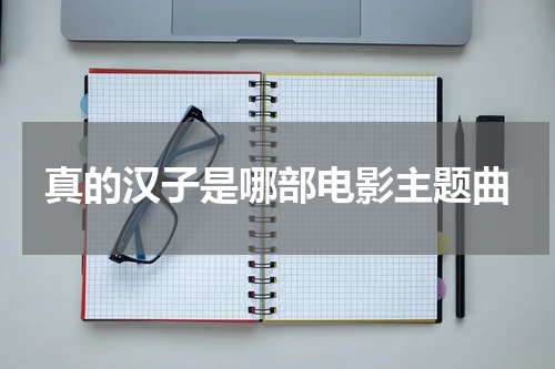 真的汉子是哪部电影主题曲