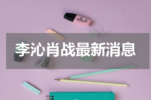 李沁肖战最新消息