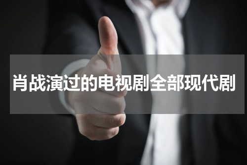 肖战演过的电视剧全部现代剧