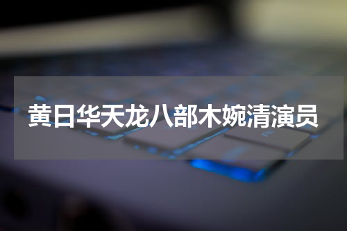 黄日华天龙八部木婉清演员