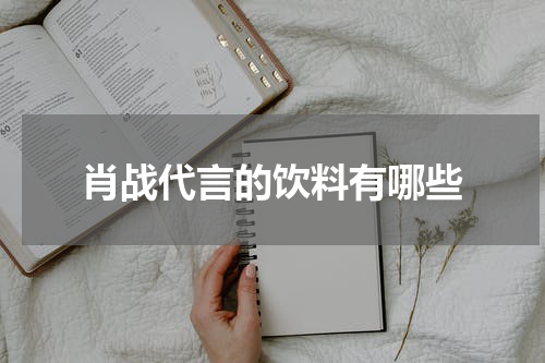 肖战代言的饮料有哪些