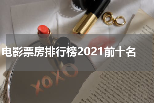 电影票房排行榜2021前十名
