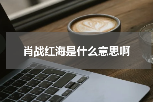 肖战红海是什么意思啊