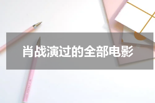 肖战演过的全部电影