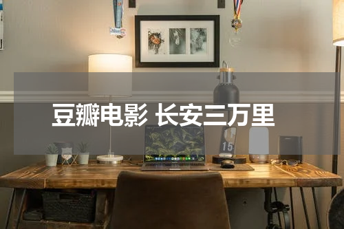 豆瓣电影 长安三万里