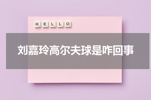 刘嘉玲高尔夫球是咋回事