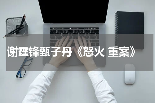 谢霆锋甄子丹《怒火 重案》