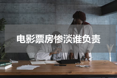 电影票房惨淡谁负责