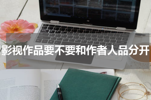 影视作品要不要和作者人品分开