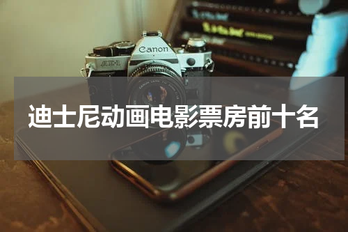 迪士尼动画电影票房前十名