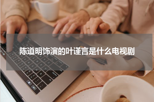 陈道明饰演的叶谨言是什么电视剧